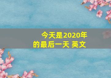 今天是2020年的最后一天 英文